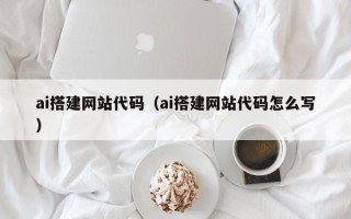 清远ai搭建网站代码（ai搭建网站代码怎么写）