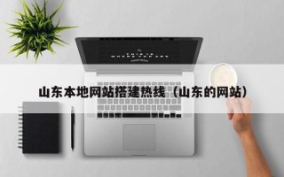 清远山东本地网站搭建热线（山东的网站）