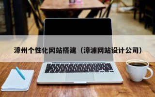 清远漳州个性化网站搭建（漳浦网站设计公司）