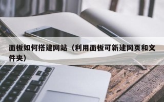 清远面板如何搭建网站（利用面板可新建网页和文件夹）