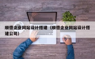清远顺德企业网站设计搭建（顺德企业网站设计搭建公司）