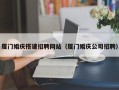 清远厦门婚庆搭建招聘网站（厦门婚庆公司招聘）