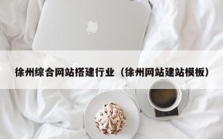 清远徐州综合网站搭建行业（徐州网站建站模板）