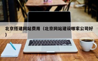 清远北京搭建网站费用（北京网站建设哪家公司好）