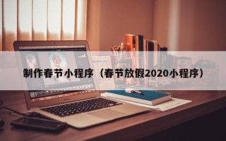 清远制作春节小程序（春节放假2020小程序）