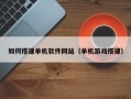 清远如何搭建单机软件网站（单机游戏搭建）
